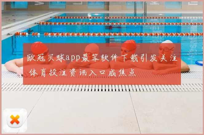 欧冠买球app最笨软件下载引发关注 体育投注资讯入口成焦点