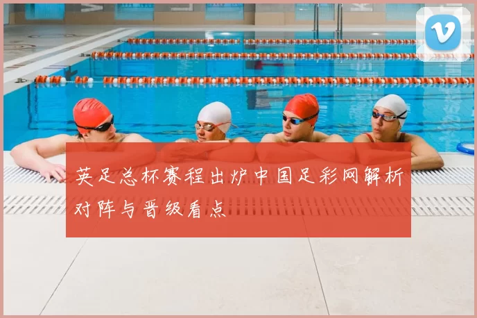 英足总杯赛程出炉中国足彩网解析对阵与晋级看点