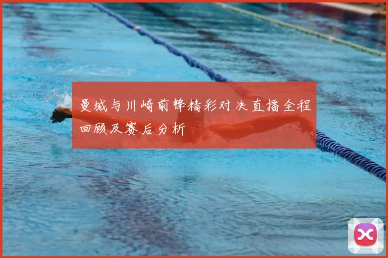 曼城与川崎前锋精彩对决直播全程回顾及赛后分析