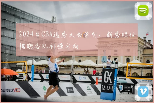 2024年CBA选秀大会举行,新秀顺位揭晓各队补强方向