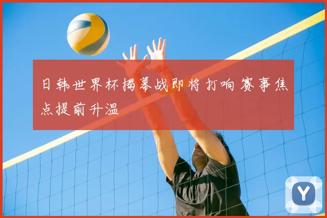 日韩世界杯揭幕战即将打响 赛事焦点提前升温