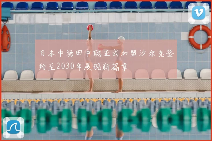 日本中场田中聪正式加盟沙尔克签约至2030年展现新篇章