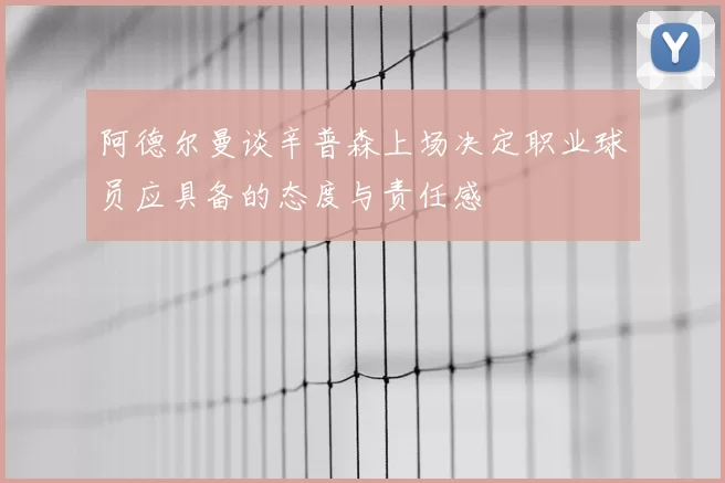 阿德尔曼谈辛普森上场决定职业球员应具备的态度与责任感