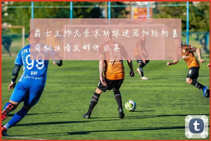 爵士主帅无奈求助球迷若知防约基奇秘诀请发邮件分享