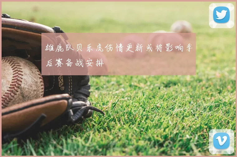 雄鹿队贝乐虎伤情更新或将影响季后赛备战安排