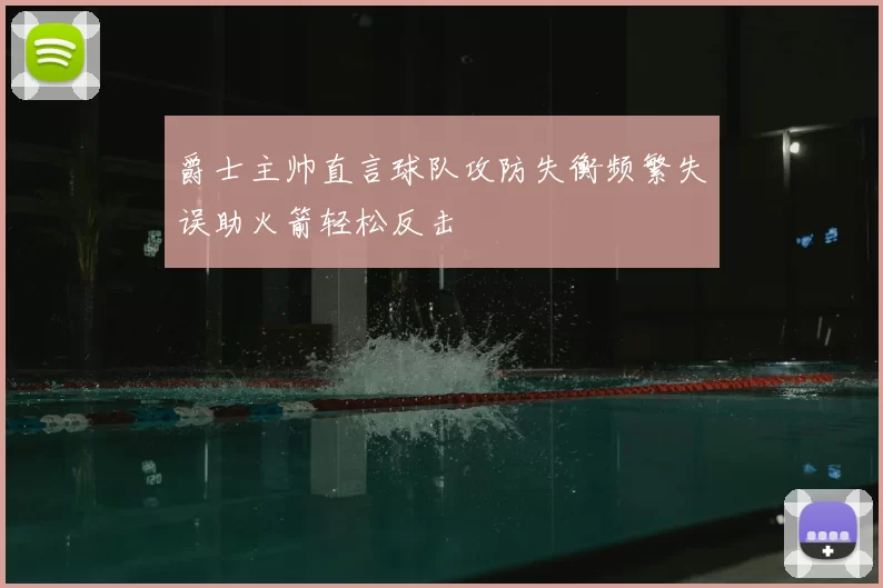 爵士主帅直言球队攻防失衡频繁失误助火箭轻松反击