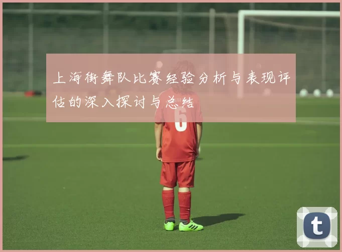 上海街舞队比赛经验分析与表现评估的深入探讨与总结