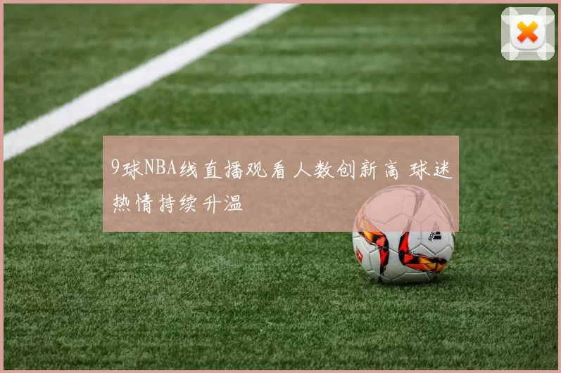 9球NBA线直播观看人数创新高 球迷热情持续升温