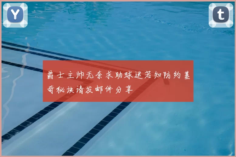 爵士主帅无奈求助球迷若知防约基奇秘诀请发邮件分享