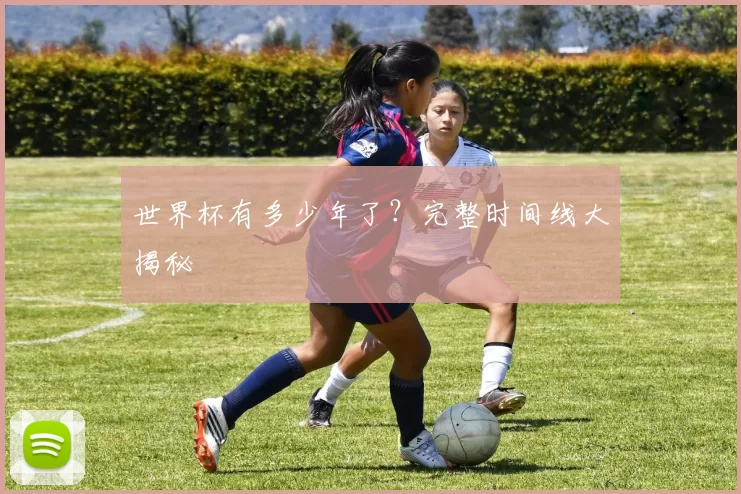 世界杯有多少年了？完整时间线大揭秘