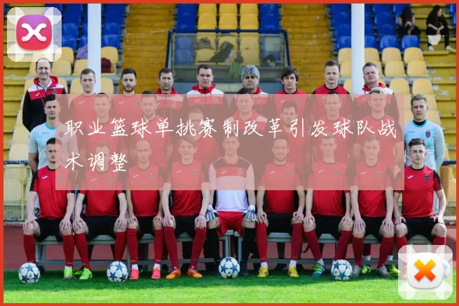 职业篮球单挑赛制改革引发球队战术调整