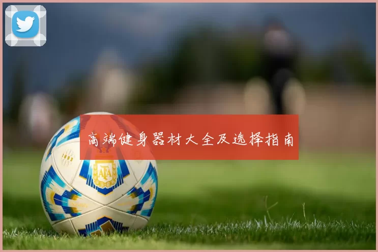 高端健身器材大全及选择指南
