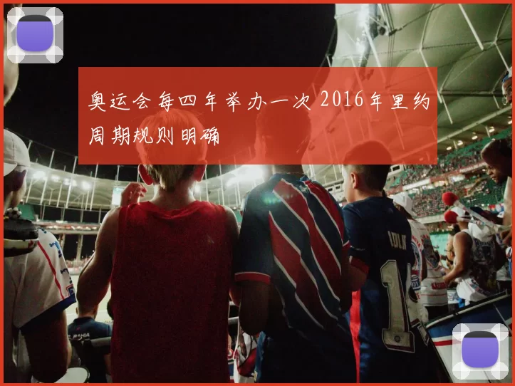 奥运会每四年举办一次 2016年里约周期规则明确