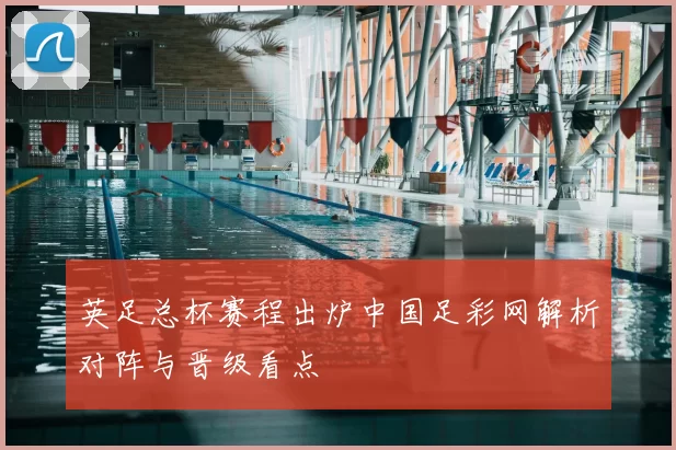 英足总杯赛程出炉中国足彩网解析对阵与晋级看点
