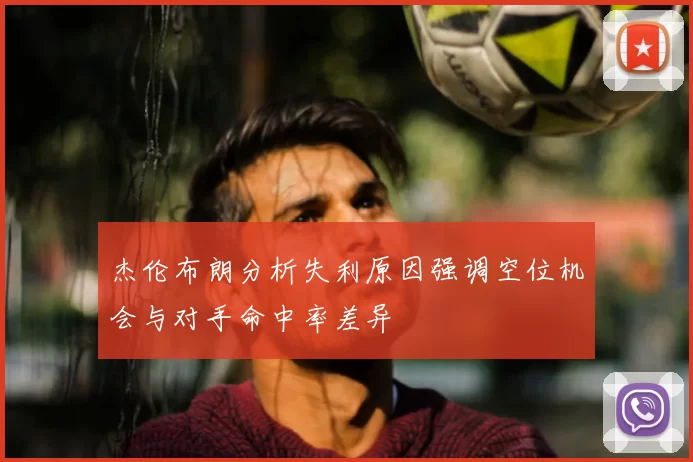 杰伦布朗分析失利原因强调空位机会与对手命中率差异