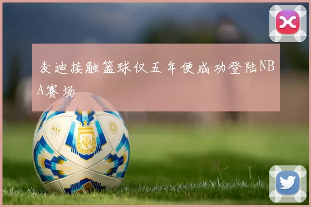 麦迪接触篮球仅五年便成功登陆NBA赛场
