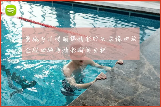 曼城与川崎前锋精彩对决录像回放全程回顾与精彩瞬间分析