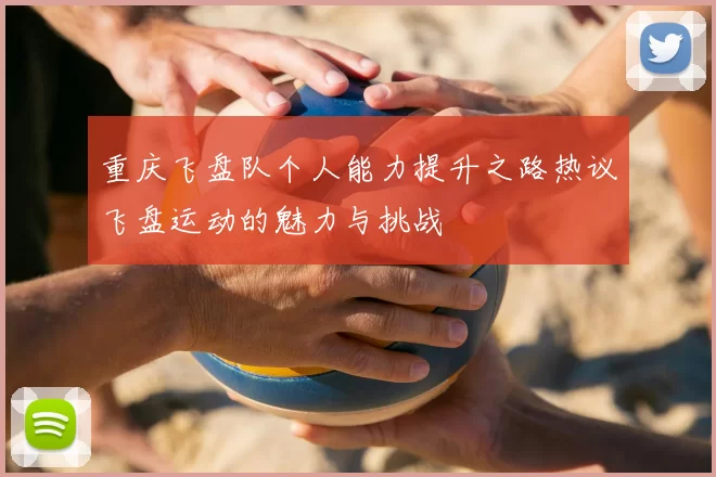 重庆飞盘队个人能力提升之路热议飞盘运动的魅力与挑战