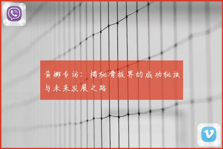 黄娜专访:揭秘滑板界的成功秘诀与未来发展之路