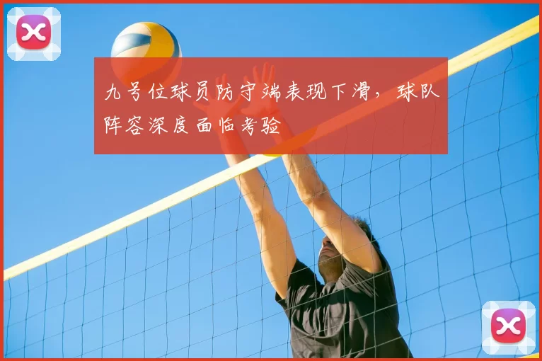 九号位球员防守端表现下滑,球队阵容深度面临考验