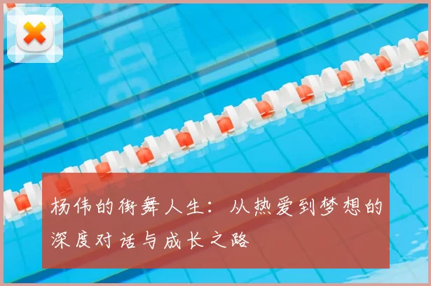 杨伟的街舞人生：从热爱到梦想的深度对话与成长之路