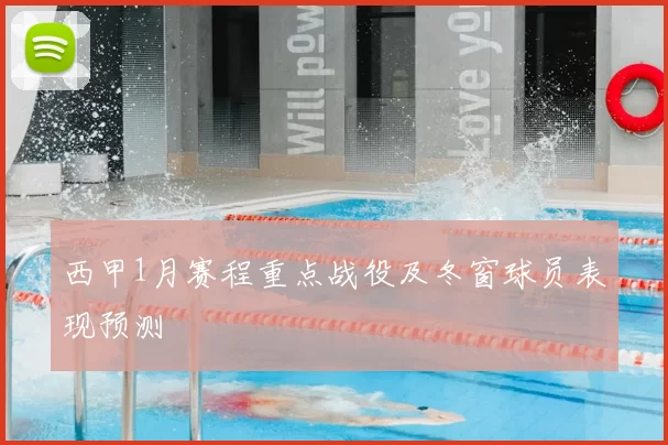 西甲1月赛程重点战役及冬窗球员表现预测