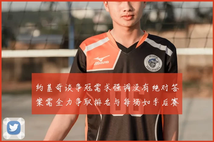 约基奇谈争冠需求强调没有绝对答案需全力争取排名与每场如季后赛般对待