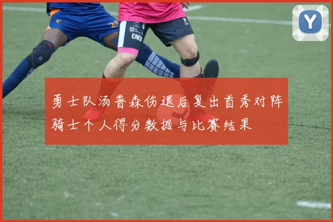 勇士队汤普森伤退后复出首秀对阵骑士个人得分数据与比赛结果