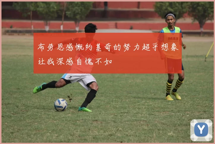 布劳恩感慨约基奇的努力超乎想象让我深感自愧不如