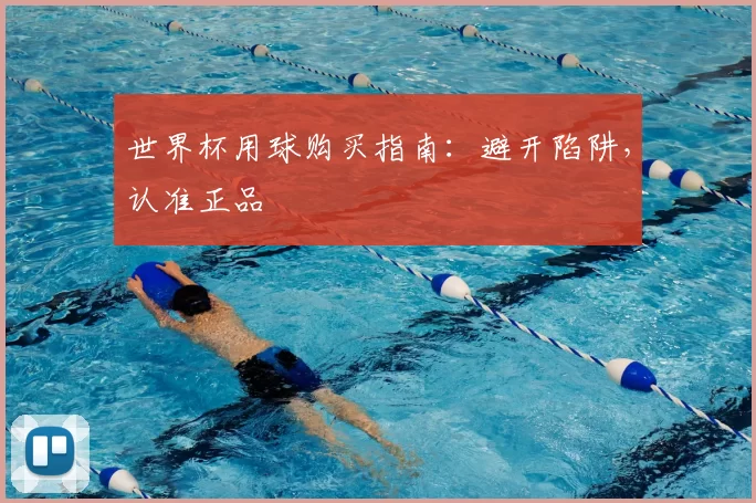 世界杯用球购买指南：避开陷阱，认准正品