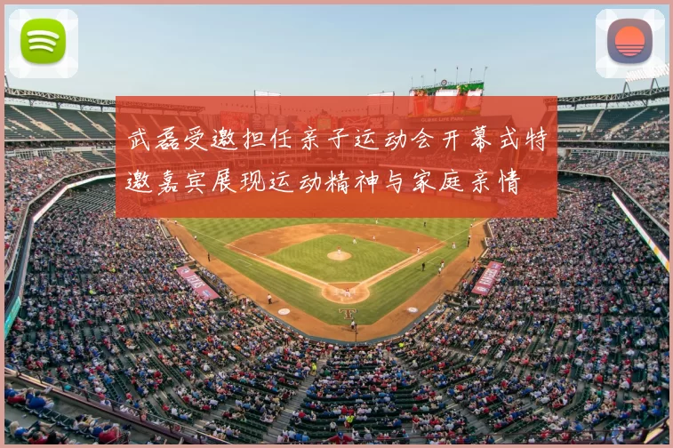 武磊受邀担任亲子运动会开幕式特邀嘉宾展现运动精神与家庭亲情